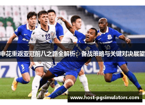 申花重返亚冠前八之路全解析：备战策略与关键对决展望