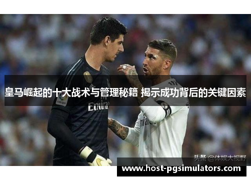 皇马崛起的十大战术与管理秘籍 揭示成功背后的关键因素