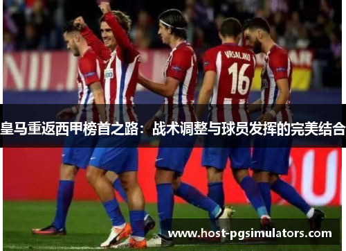 皇马重返西甲榜首之路：战术调整与球员发挥的完美结合