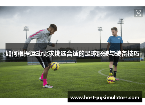 如何根据运动需求挑选合适的足球服装与装备技巧