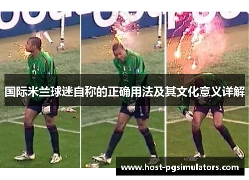 国际米兰球迷自称的正确用法及其文化意义详解