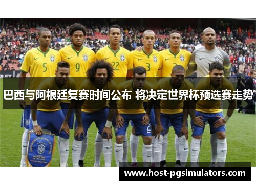 巴西与阿根廷复赛时间公布 将决定世界杯预选赛走势