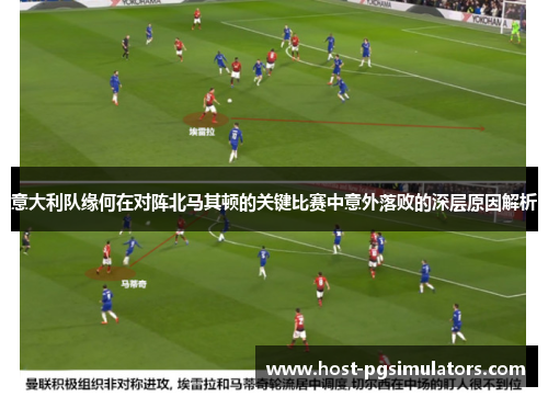 意大利队缘何在对阵北马其顿的关键比赛中意外落败的深层原因解析