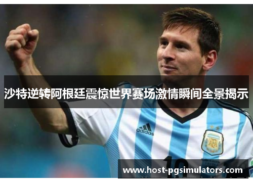 沙特逆转阿根廷震惊世界赛场激情瞬间全景揭示