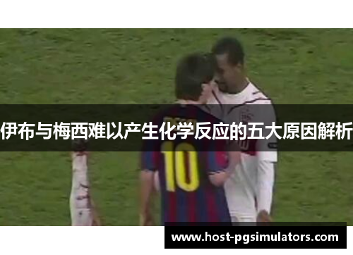 伊布与梅西难以产生化学反应的五大原因解析