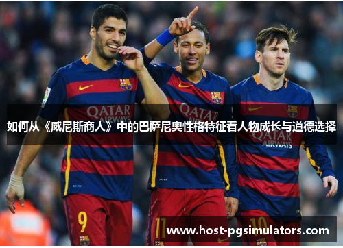 如何从《威尼斯商人》中的巴萨尼奥性格特征看人物成长与道德选择