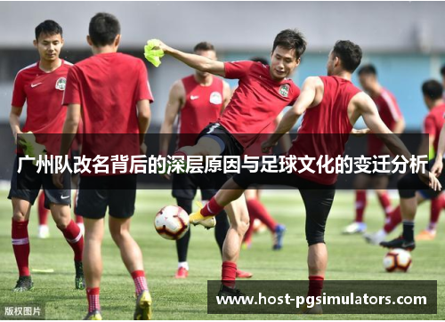 广州队改名背后的深层原因与足球文化的变迁分析