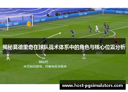 揭秘莫德里奇在球队战术体系中的角色与核心位置分析