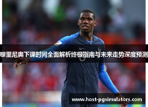 穆里尼奥下课时间全面解析终极指南与未来走势深度预测