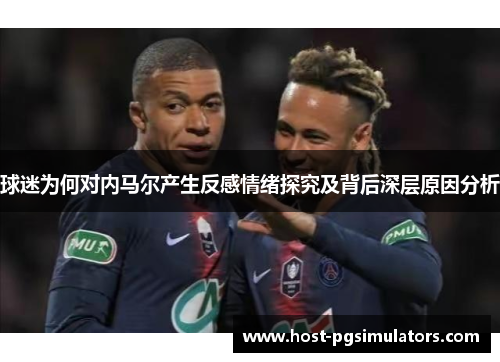 球迷为何对内马尔产生反感情绪探究及背后深层原因分析