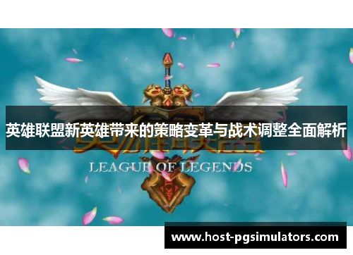 英雄联盟新英雄带来的策略变革与战术调整全面解析