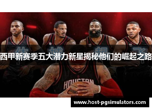 西甲新赛季五大潜力新星揭秘他们的崛起之路