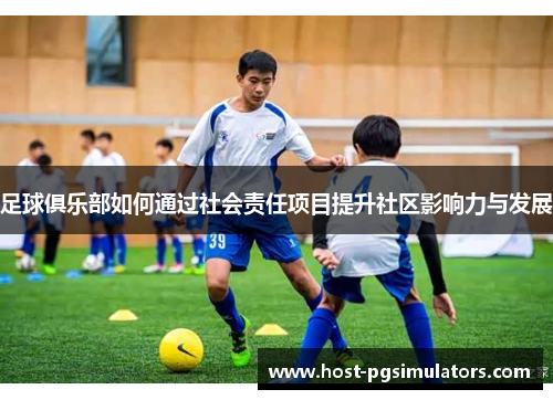 足球俱乐部如何通过社会责任项目提升社区影响力与发展