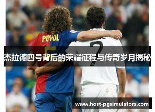 杰拉德四号背后的荣耀征程与传奇岁月揭秘