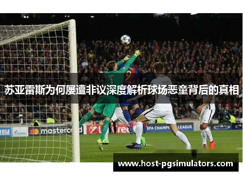 苏亚雷斯为何屡遭非议深度解析球场恶童背后的真相