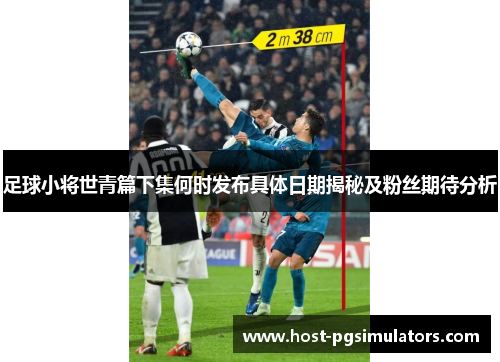 足球小将世青篇下集何时发布具体日期揭秘及粉丝期待分析