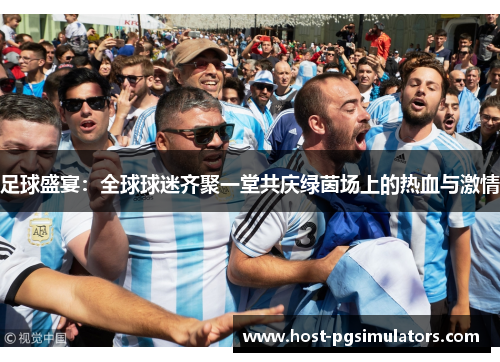 足球盛宴：全球球迷齐聚一堂共庆绿茵场上的热血与激情