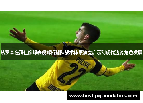 从罗本在拜仁巅峰表现解析球队战术体系演变启示对现代边锋角色发展