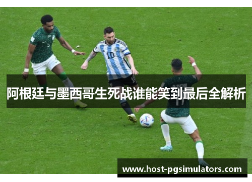 阿根廷与墨西哥生死战谁能笑到最后全解析